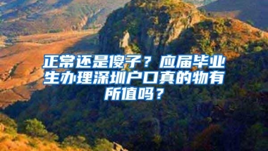 正常还是傻子？应届毕业生办理深圳户口真的物有所值吗？