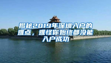 揭秘2019年深圳入户的难点，难怪你始终都没能入户成功