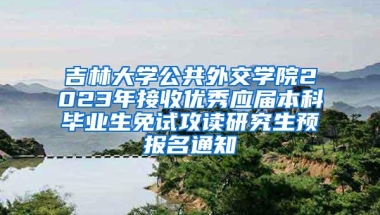 吉林大学公共外交学院2023年接收优秀应届本科毕业生免试攻读研究生预报名通知