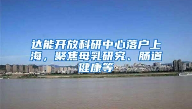 达能开放科研中心落户上海，聚焦母乳研究、肠道健康等