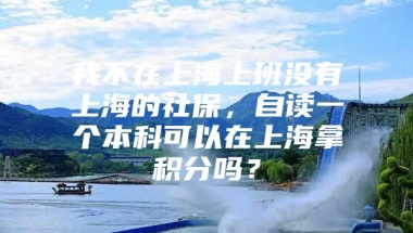 我不在上海上班没有上海的社保，自读一个本科可以在上海拿积分吗？