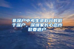 非深户中考生录取分数低于深户，深圳家长心态炸裂要退户