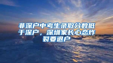 非深户中考生录取分数低于深户，深圳家长心态炸裂要退户