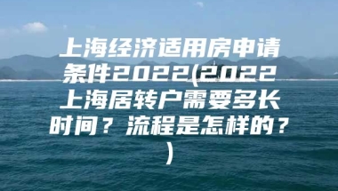 上海经济适用房申请条件2022(2022上海居转户需要多长时间？流程是怎样的？)