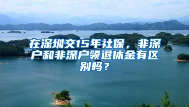 在深圳交15年社保，非深户和非深户领退休金有区别吗？