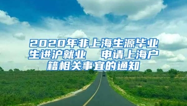 2020年非上海生源毕业生进沪就业  申请上海户籍相关事宜的通知