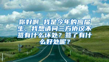 你好啊 我是今年的应届生，我想请问三方协议不签有什么坏处？签了有什么好处呢？