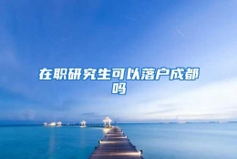 在职研究生可以落户成都吗