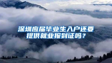 深圳应届毕业生入户还要提供就业报到证吗？