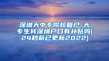 深圳大中专院校复户-大专生转深圳户口有补贴吗(24秒前已更新2022)