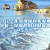 2022年深圳居民失业再创业，深圳政府补贴最高45万元