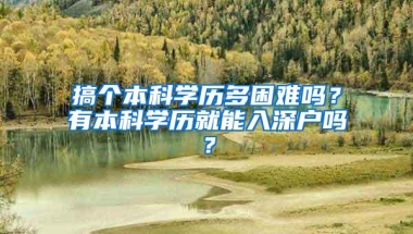 搞个本科学历多困难吗？有本科学历就能入深户吗？