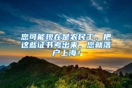 您可能现在是农民工，把这些证书考出来，您就落户上海！