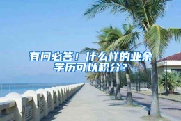 有问必答！什么样的业余学历可以积分？