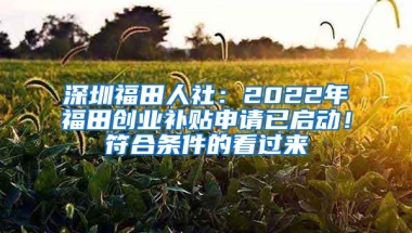 深圳福田人社：2022年福田创业补贴申请已启动！符合条件的看过来