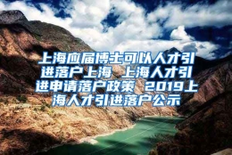 上海应届博士可以人才引进落户上海 上海人才引进申请落户政策 2019上海人才引进落户公示