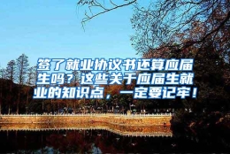 签了就业协议书还算应届生吗？这些关于应届生就业的知识点，一定要记牢！