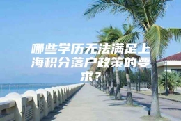 哪些学历无法满足上海积分落户政策的要求？