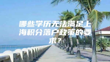 哪些学历无法满足上海积分落户政策的要求？