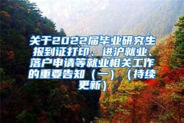 关于2022届毕业研究生报到证打印、进沪就业、落户申请等就业相关工作的重要告知（一）（持续更新）