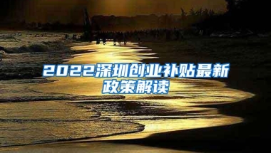 2022深圳创业补贴最新政策解读