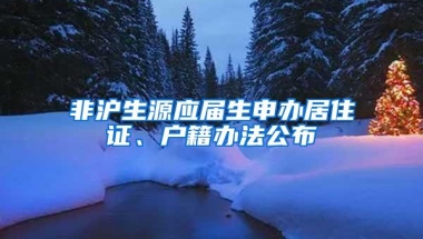 非沪生源应届生申办居住证、户籍办法公布