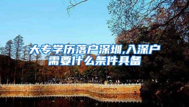 大专学历落户深圳,入深户需要什么条件具备