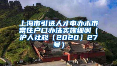 上海市引进人才申办本市常住户口办法实施细则（沪人社规〔2020〕27号）