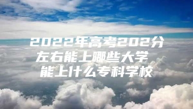 2022年高考202分左右能上哪些大学 能上什么专科学校