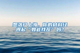 想落户上海，你的材料经得起“如此找茬”吗？