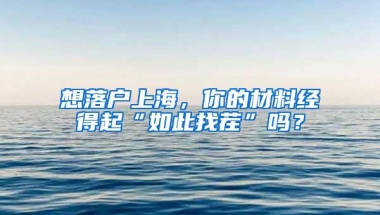 想落户上海，你的材料经得起“如此找茬”吗？