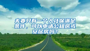 夫妻只有一个人社保满足条件，可以申请公租房或安居房吗？