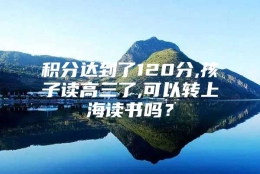 积分达到了120分,孩子读高三了,可以转上海读书吗？