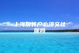 上海居转户必须交社保吗