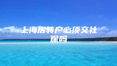 上海居转户必须交社保吗