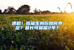 速戳！应届生身份如何界定？最长可保留2年？