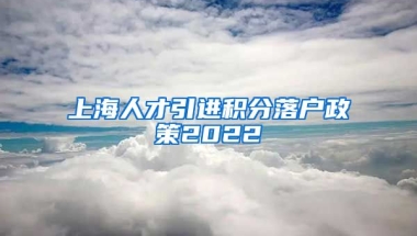 上海人才引进积分落户政策2022