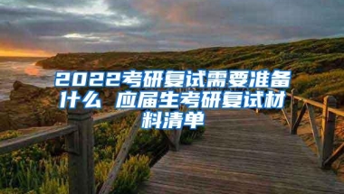 2022考研复试需要准备什么 应届生考研复试材料清单