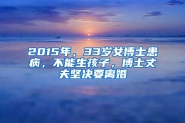 2015年，33岁女博士患病，不能生孩子，博士丈夫坚决要离婚