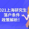 干货整理!2021上海研究生落户条件及详细政策解析!看完就能落户！