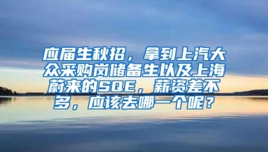 应届生秋招，拿到上汽大众采购岗储备生以及上海蔚来的SQE，薪资差不多，应该去哪一个呢？