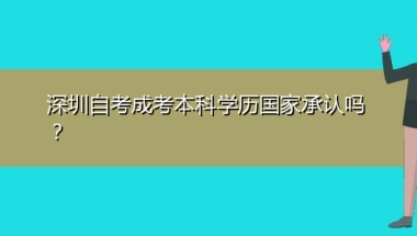 深圳自考成考本科学历国家承认吗？