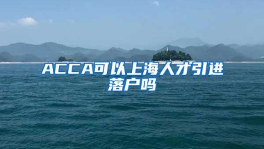 ACCA可以上海人才引进落户吗