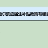 哈尔滨应届生补贴政策有哪些,企业应届生返税补贴标准