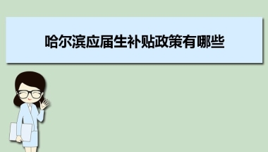 哈尔滨应届生补贴政策有哪些,企业应届生返税补贴标准