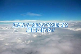 深圳应届生入户的主要的流程是什么？