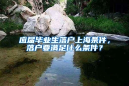 应届毕业生落户上海条件，落户要满足什么条件？