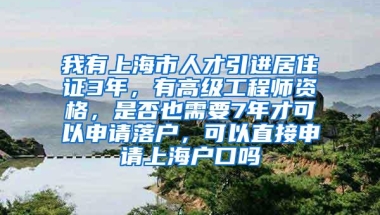 我有上海市人才引进居住证3年，有高级工程师资格，是否也需要7年才可以申请落户，可以直接申请上海户口吗