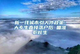 新一线城市引人才政策：大专生直接落户后 瞄准职校生