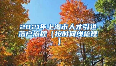 2021年上海市人才引进落户流程（按时间线梳理）